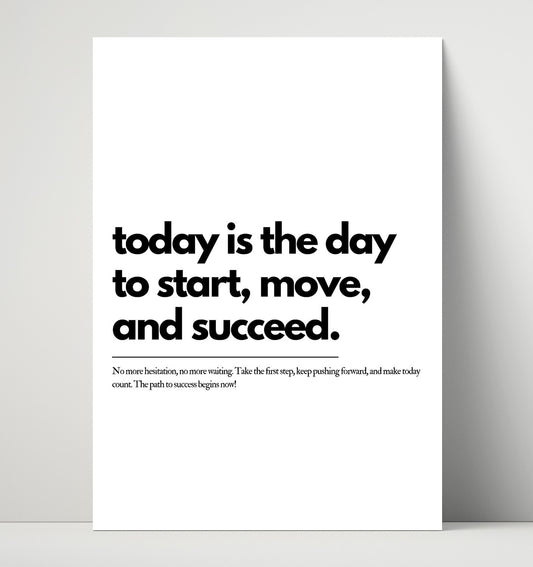 Today Is the Day to Start, Move and Succeed - Quote - 16x20 Unframed Print